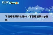 下载短视频的软件91（下载短视频app最新）