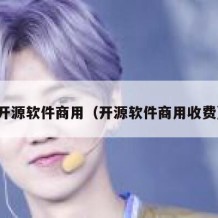 开源软件商用（开源软件商用收费）