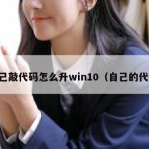 自己敲代码怎么升win10（自己的代码）
