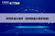 如何搭建小程序（如何搭建小程序后端）