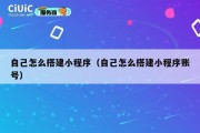 自己怎么搭建小程序（自己怎么搭建小程序账号）