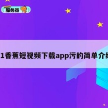 91香蕉短视频下载app污的简单介绍