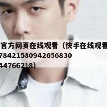快手官方网页在线观看（快手在线观看8788157842158094265683027944766218）