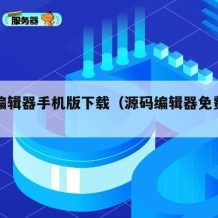 源码编辑器手机版下载（源码编辑器免费入口）