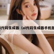 ai代码生成器（ai代码生成器手机版）
