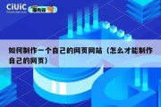 如何制作一个自己的网页网站（怎么才能制作自己的网页）