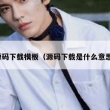 源码下载模板（源码下载是什么意思）