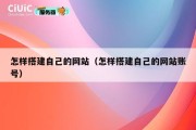 怎样搭建自己的网站（怎样搭建自己的网站账号）