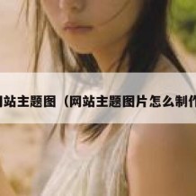 网站主题图（网站主题图片怎么制作）