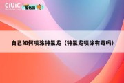 自己如何喷涂特氟龙（特氟龙喷涂有毒吗）