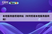 本地服务器搭建网站（如何搭建本地服务器网站）