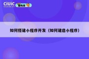 如何搭建小程序开发（如何建造小程序）