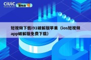 短视频下载i91破解版苹果（ios短视频app破解版免费下载）