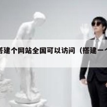 我想搭建个网站全国可以访问（搭建一个网站）