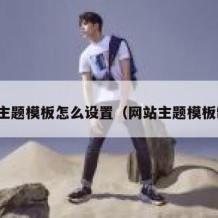 网站主题模板怎么设置（网站主题模板制作）