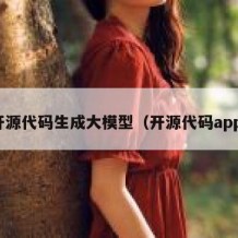 开源代码生成大模型（开源代码app）