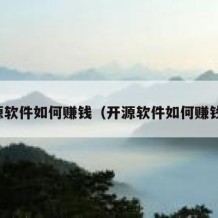 开源软件如何赚钱（开源软件如何赚钱的）