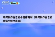 如何制作自己的小程序商城（如何制作自己的微信小程序商城）