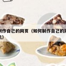如何制作自己的网页（如何制作自己的网页链接手机）