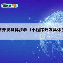 小程序开发具体步骤（小程序开发具体步骤是什么）