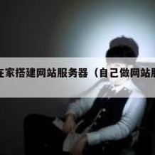 自己在家搭建网站服务器（自己做网站服务器）