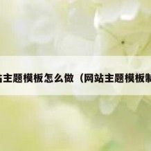 网站主题模板怎么做（网站主题模板制作）