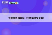 下载插件的网站（下载插件安全吗）
