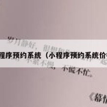 小程序预约系统（小程序预约系统价格）