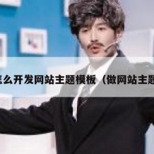怎么开发网站主题模板（做网站主题）