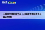 小程序免费制作平台（小程序免费制作平台 真正免费）