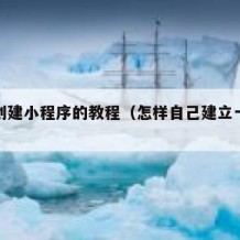 自己创建小程序的教程（怎样自己建立一个小程序）