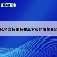 91抖音短视频安卓下载的简单介绍
