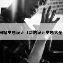 网站主题设计（网站设计主题大全）