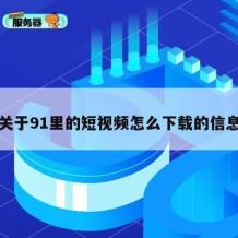关于91里的短视频怎么下载的信息