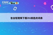 包含短视频下载i91桃色的词条