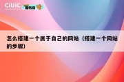 怎么搭建一个属于自己的网站（搭建一个网站的步骤）