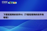 下载短视频的软件91（下载短视频的软件有哪些）