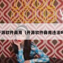 开源软件商用（开源软件商用违法吗）