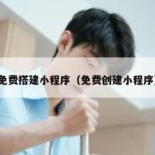 免费搭建小程序（免费创建小程序）
