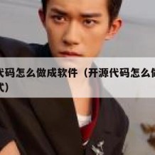 开源代码怎么做成软件（开源代码怎么做成软件格式）