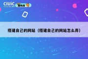 搭建自己的网站（搭建自己的网站怎么弄）