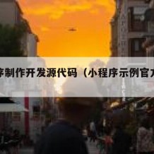 小程序制作开发源代码（小程序示例官方源代码）