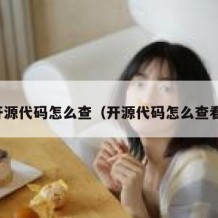 开源代码怎么查（开源代码怎么查看）