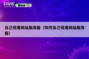 自己搭建网站服务器（如何自己搭建网站服务器）