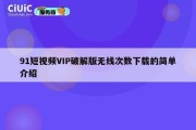 91短视频VIP破解版无线次数下载的简单介绍