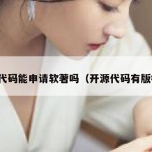 开源代码能申请软著吗（开源代码有版权吗）