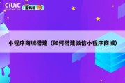 小程序商城搭建（如何搭建微信小程序商城）