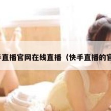 快手直播官网在线直播（快手直播的官网）