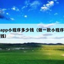 做个app小程序多少钱（做一款小程序要花多少钱）