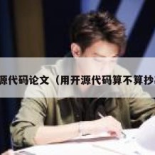 开源代码论文（用开源代码算不算抄袭）